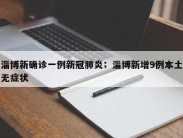 淄博新确诊一例新冠肺炎；淄博新增9例本土无症状