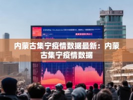 内蒙古集宁疫情数据最新：内蒙古集宁疫情数据