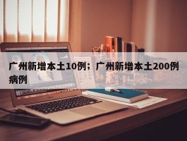广州新增本土10例；广州新增本土200例病例