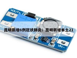 昆明新增6例冠状肺炎；昆明新增本土21