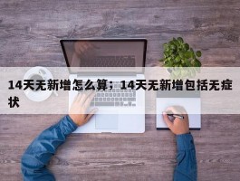 14天无新增怎么算；14天无新增包括无症状