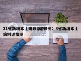 31省新增本土确诊病例5例；3省新增本土病例详情图