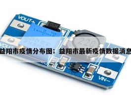 益阳市疫情分布图；益阳市最新疫情数据消息