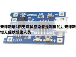 天津新增1例无症状感染者是哪里的；天津新增无症状感染人员