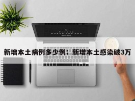 新增本土病例多少例；新增本土感染破3万