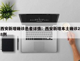 西安新增确诊患者详情；西安新增本土确诊28例