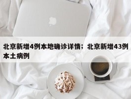 北京新增4例本地确诊详情；北京新增43例本土病例
