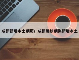 成都新增本土病历；成都确诊病例新增本土