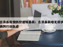 古浪县疫情防控通知最新；古浪县新增无症状病例行动轨迹