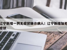 辽宁新增一例无症状确诊病人；辽宁新增加无症状