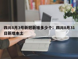 四川8月3号新冠新增多少个；四川8月31日新增本土