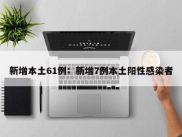 新增本土61例；新增7例本土阳性感染者
