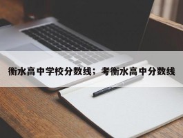 衡水高中学校分数线；考衡水高中分数线