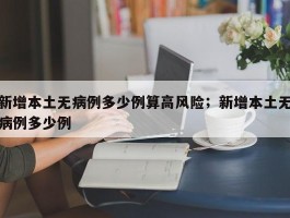 新增本土无病例多少例算高风险；新增本土无病例多少例