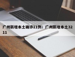 广州新增本土确诊11例；广州新增本土3211
