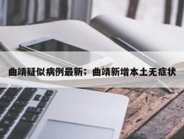 曲靖疑似病例最新；曲靖新增本土无症状