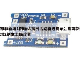 邯郸新增1例确诊病例活动轨迹提示；邯郸新增2例本土确诊者