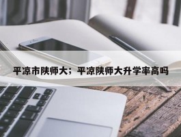 平凉市陕师大；平凉陕师大升学率高吗