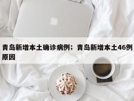 青岛新增本土确诊病例；青岛新增本土46例原因