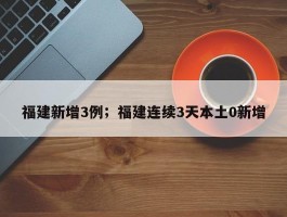 福建新增3例；福建连续3天本土0新增