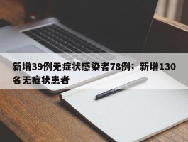 新增39例无症状感染者78例；新增130名无症状患者
