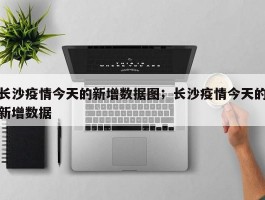 长沙疫情今天的新增数据图；长沙疫情今天的新增数据
