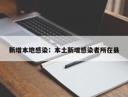 新增本地感染；本土新增感染者所在县