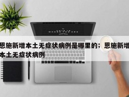 恩施新增本土无症状病例是哪里的；恩施新增本土无症状病例