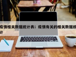 疫情相关数据统计表；疫情有关的相关数据统计