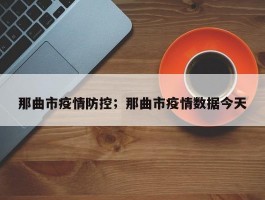 那曲市疫情防控；那曲市疫情数据今天