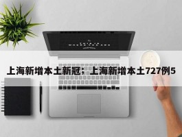 上海新增本土新冠；上海新增本土727例5