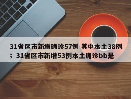 31省区市新增确诊57例 其中本土38例；31省区市新增53例本土确诊bb是
