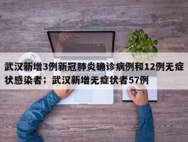 武汉新增3例新冠肺炎确诊病例和12例无症状感染者；武汉新增无症状者57例