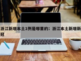 浙江新增本土1例是哪里的；浙江本土新增新冠