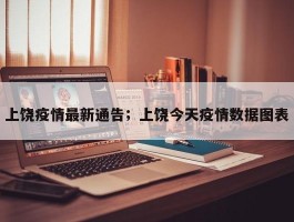 上饶疫情最新通告；上饶今天疫情数据图表