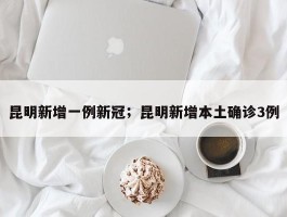 昆明新增一例新冠；昆明新增本土确诊3例