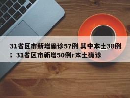 31省区市新增确诊57例 其中本土38例；31省区市新增50例r本土确诊