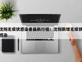 沈阳无症状感染者最新行程；沈阳新增无症状感染
