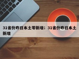 31省份昨日本土零新增；31省份昨日本土新增