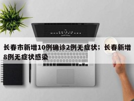 长春市新增10例确诊2例无症状；长春新增8例无症状感染