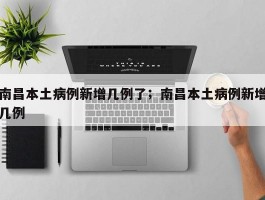 南昌本土病例新增几例了；南昌本土病例新增几例