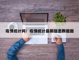 疫情统计网；疫情统计最新信息数据图