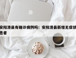 安阳滑县有确诊病例吗；安阳滑县新增无症状患者