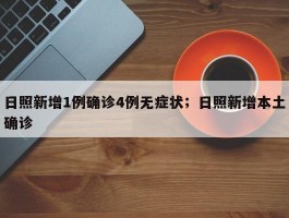 日照新增1例确诊4例无症状；日照新增本土确诊