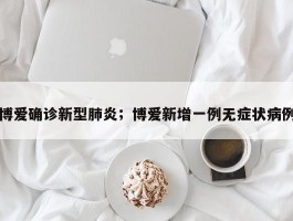 博爱确诊新型肺炎；博爱新增一例无症状病例