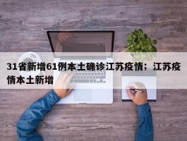 31省新增61例本土确诊江苏疫情；江苏疫情本土新增