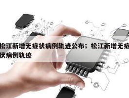 松江新增无症状病例轨迹公布；松江新增无症状病例轨迹