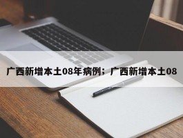 广西新增本土08年病例；广西新增本土08