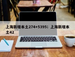 上海新增本土274+5395；上海新增本土42