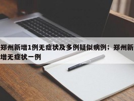 郑州新增1例无症状及多例疑似病例；郑州新增无症状一例